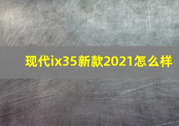 现代ix35新款2021怎么样