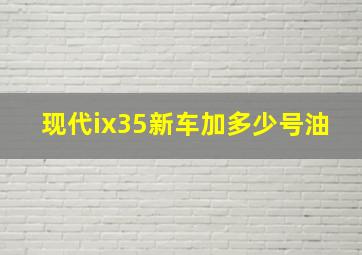 现代ix35新车加多少号油