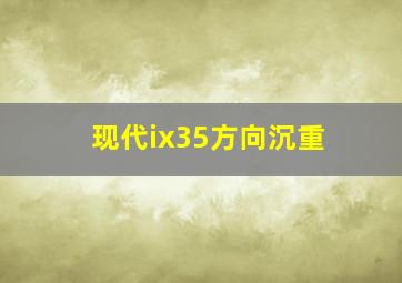 现代ix35方向沉重