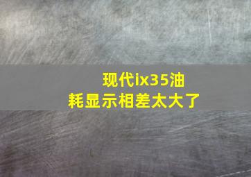 现代ix35油耗显示相差太大了