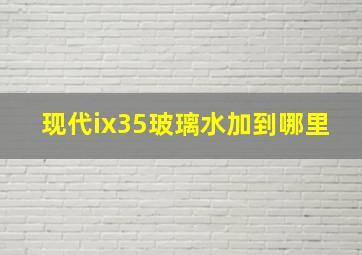 现代ix35玻璃水加到哪里