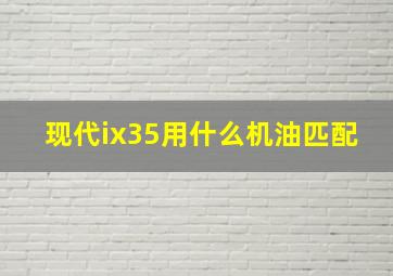 现代ix35用什么机油匹配