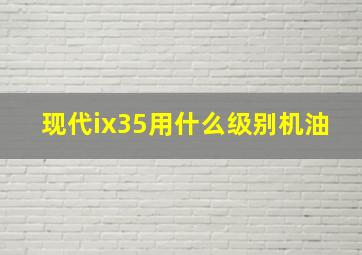 现代ix35用什么级别机油