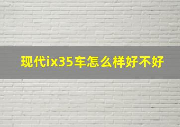 现代ix35车怎么样好不好