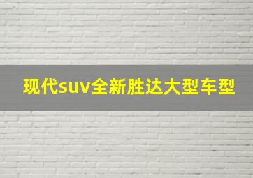 现代suv全新胜达大型车型