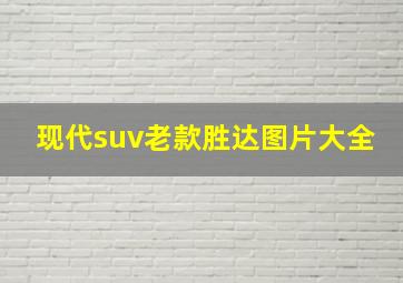 现代suv老款胜达图片大全