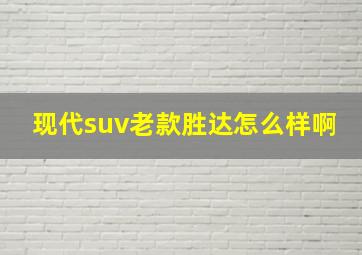 现代suv老款胜达怎么样啊