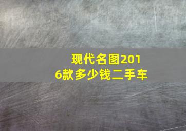 现代名图2016款多少钱二手车