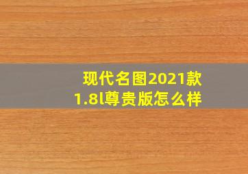 现代名图2021款1.8l尊贵版怎么样