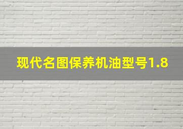 现代名图保养机油型号1.8