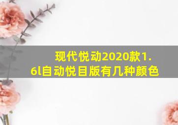 现代悦动2020款1.6l自动悦目版有几种颜色