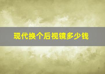 现代换个后视镜多少钱