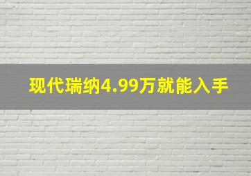 现代瑞纳4.99万就能入手