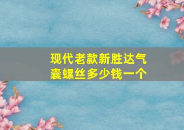 现代老款新胜达气囊螺丝多少钱一个