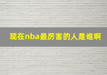 现在nba最厉害的人是谁啊