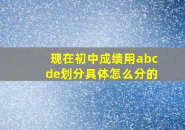 现在初中成绩用abcde划分具体怎么分的