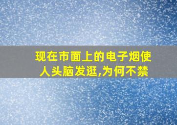 现在市面上的电子烟使人头脑发逛,为何不禁