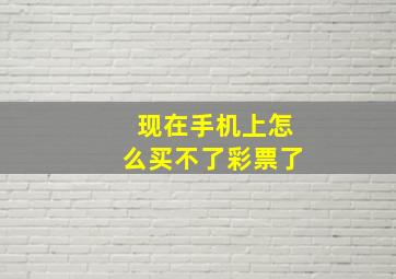 现在手机上怎么买不了彩票了