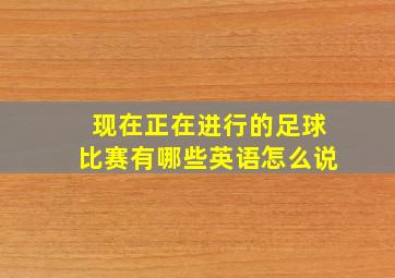 现在正在进行的足球比赛有哪些英语怎么说