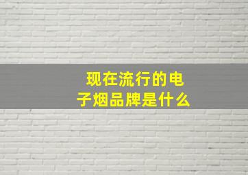 现在流行的电子烟品牌是什么