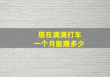 现在滴滴打车一个月能赚多少