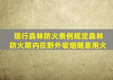 现行森林防火条例规定森林防火期内在野外吸烟随意用火