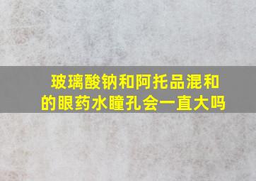 玻璃酸钠和阿托品混和的眼药水瞳孔会一直大吗