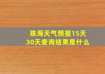 珠海天气预报15天30天查询结果是什么