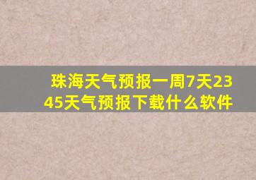 珠海天气预报一周7天2345天气预报下载什么软件