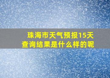 珠海市天气预报15天查询结果是什么样的呢