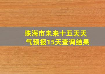 珠海市未来十五天天气预报15天查询结果