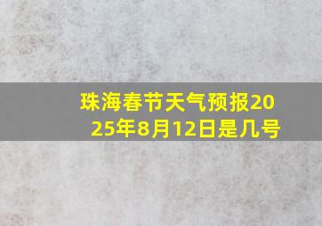 珠海春节天气预报2025年8月12日是几号