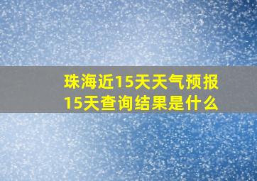 珠海近15天天气预报15天查询结果是什么