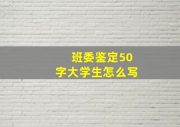 班委鉴定50字大学生怎么写