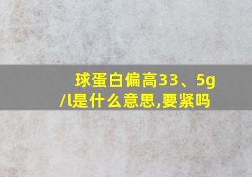 球蛋白偏高33、5g/l是什么意思,要紧吗