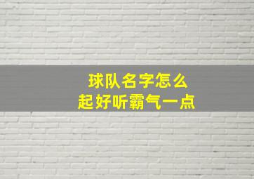 球队名字怎么起好听霸气一点