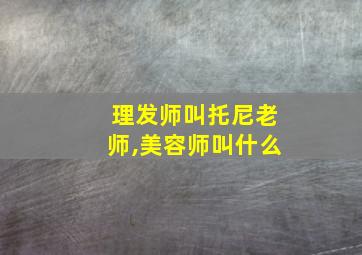 理发师叫托尼老师,美容师叫什么