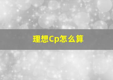 理想Cp怎么算