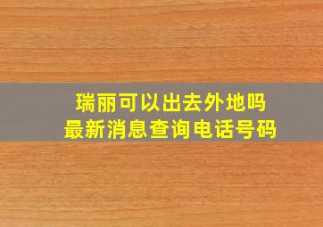 瑞丽可以出去外地吗最新消息查询电话号码