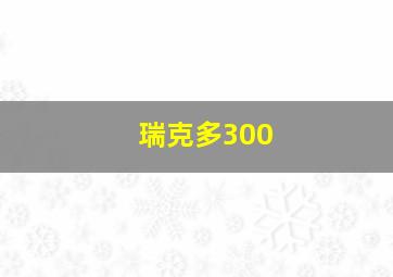 瑞克多300