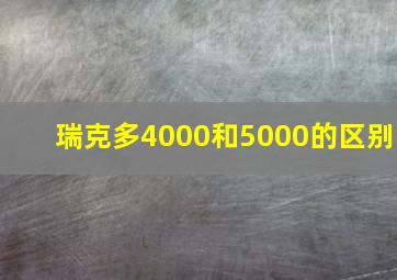 瑞克多4000和5000的区别