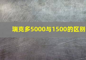 瑞克多5000与1500的区别