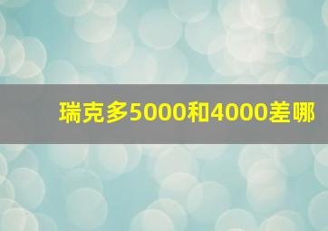 瑞克多5000和4000差哪