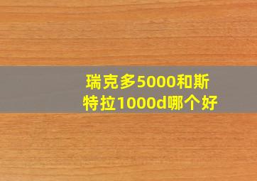 瑞克多5000和斯特拉1000d哪个好