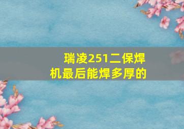 瑞凌251二保焊机最后能焊多厚的