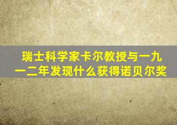 瑞士科学家卡尔教授与一九一二年发现什么获得诺贝尔奖