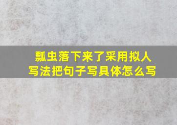 瓢虫落下来了采用拟人写法把句子写具体怎么写