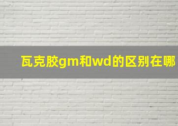 瓦克胶gm和wd的区别在哪