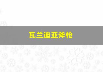 瓦兰迪亚斧枪