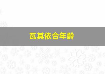 瓦其依合年龄